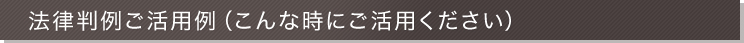 法律判例ご活用例（こんな時にご活用ください）