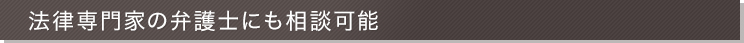 法律専門家の弁護士にも相談可能