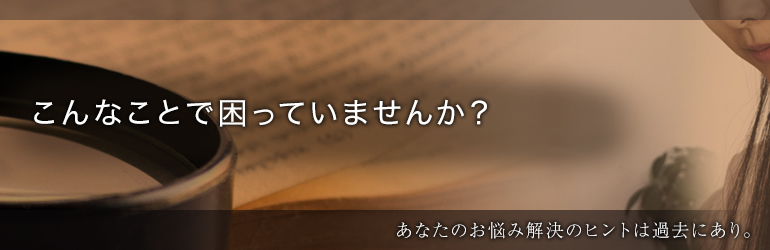 こんなことで困っていませんか？ーあなたのお悩み解決のヒントは過去にあり。